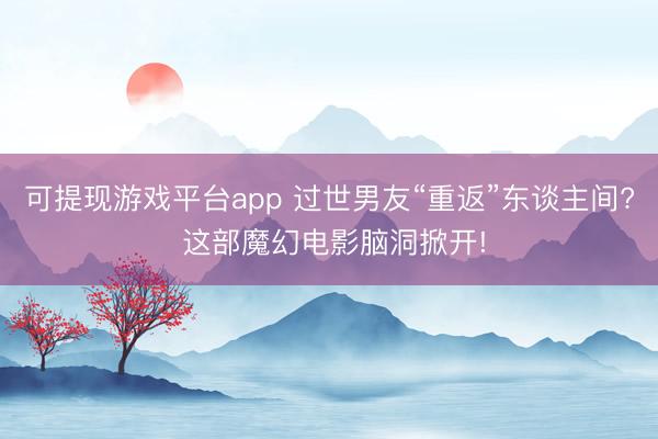 可提现游戏平台app 过世男友“重返”东谈主间? 这部魔幻电影脑洞掀开!