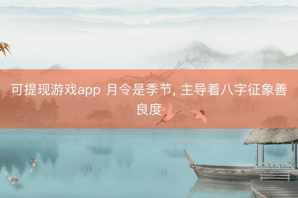 可提现游戏app 月令是季节, 主导着八字征象善良度