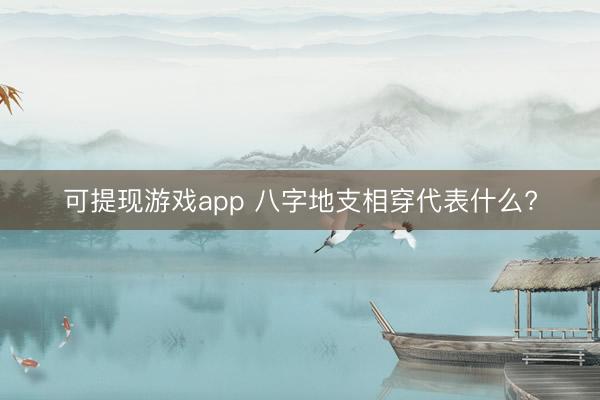 可提现游戏app 八字地支相穿代表什么?