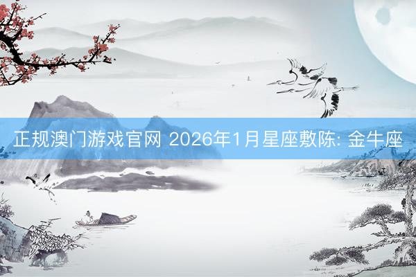 正规澳门游戏官网 2026年1月星座敷陈: 金牛座