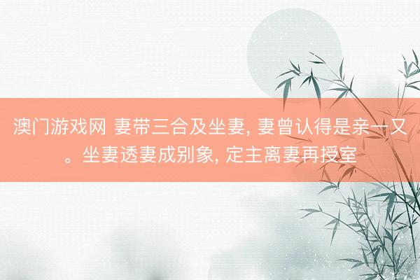 澳门游戏网 妻带三合及坐妻, 妻曾认得是亲一又。坐妻透妻成别象, 定主离妻再授室
