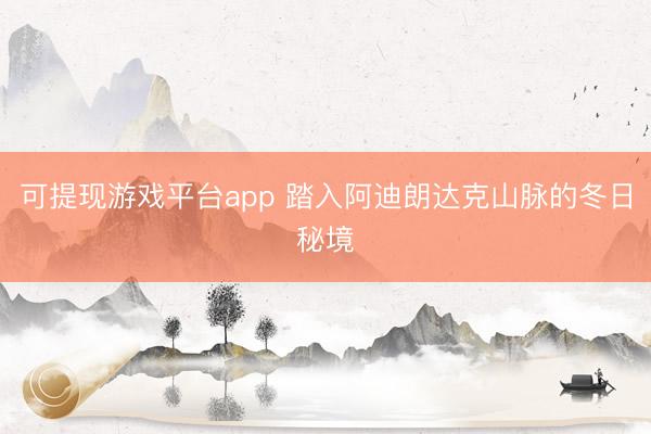 可提现游戏平台app 踏入阿迪朗达克山脉的冬日秘境