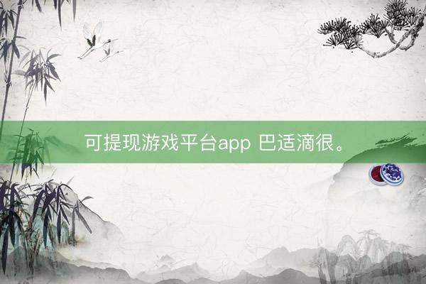 可提现游戏平台app 巴适滴很。