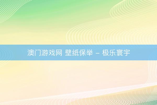 澳门游戏网 壁纸保举 - 极乐寰宇