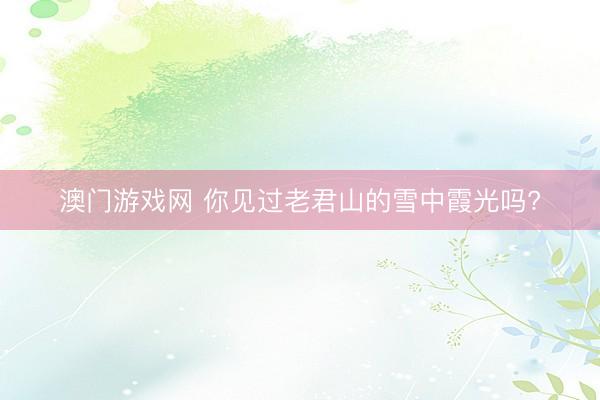 澳门游戏网 你见过老君山的雪中霞光吗?