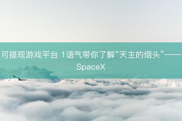 可提现游戏平台 1语气带你了解“天主的烟头”——SpaceX