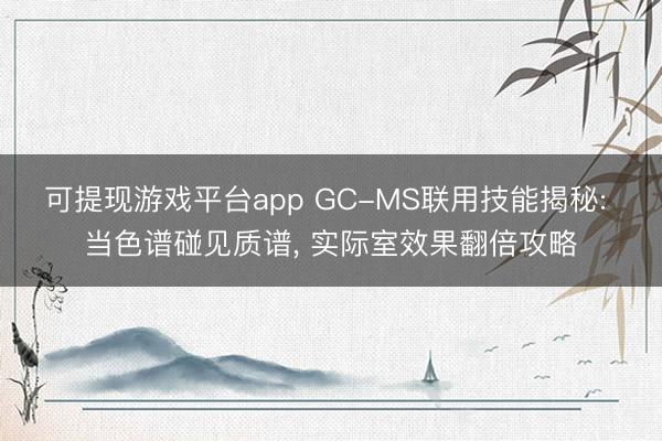 可提现游戏平台app GC-MS联用技能揭秘: 当色谱碰见质谱, 实际室效果翻倍攻略