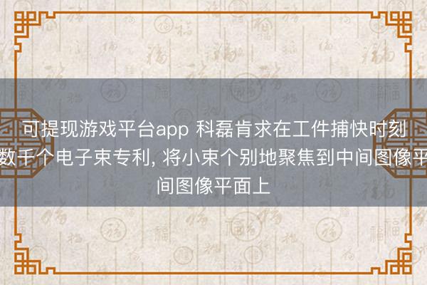 可提现游戏平台app 科磊肯求在工件捕快时刻成像数千个电子束专利, 将小束个别地聚焦到中间图像平面上
