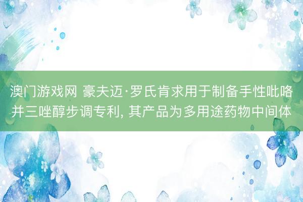 澳门游戏网 豪夫迈·罗氏肯求用于制备手性吡咯并三唑醇步调专利, 其产品为多用途药物中间体