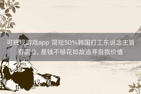 可提现游戏app 简短50%韩国打工东说念主皆有副业, 是钱不够花如故追寻自我价值