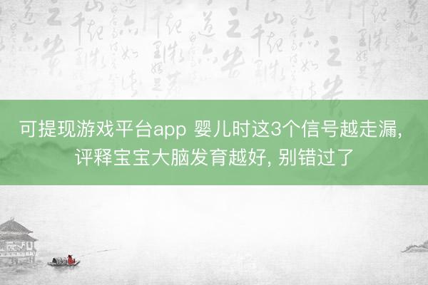 可提现游戏平台app 婴儿时这3个信号越走漏, 评释宝宝大脑发育越好, 别错过了