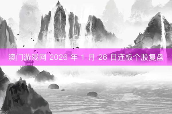 澳门游戏网 2026 年 1 月 26 日连板个股复盘