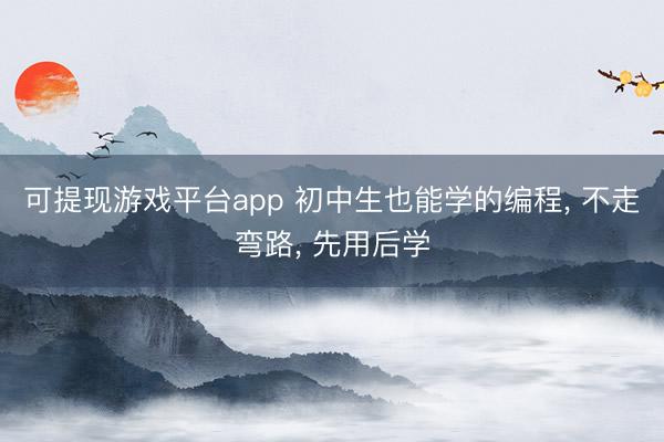 可提现游戏平台app 初中生也能学的编程, 不走弯路, 先用后学