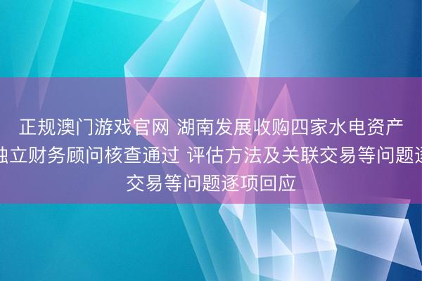 正规澳门游戏官网 湖南发展收购四家水电资产事项获独立财务顾问核查通过 评估方法及关联交易等问题逐项回应