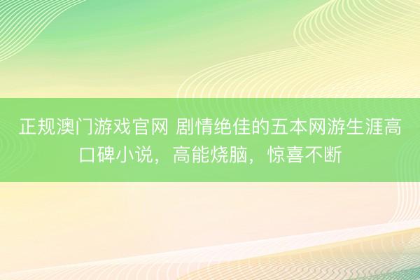 正规澳门游戏官网 剧情绝佳的五本网游生涯高口碑小说，高能烧脑，惊喜不断