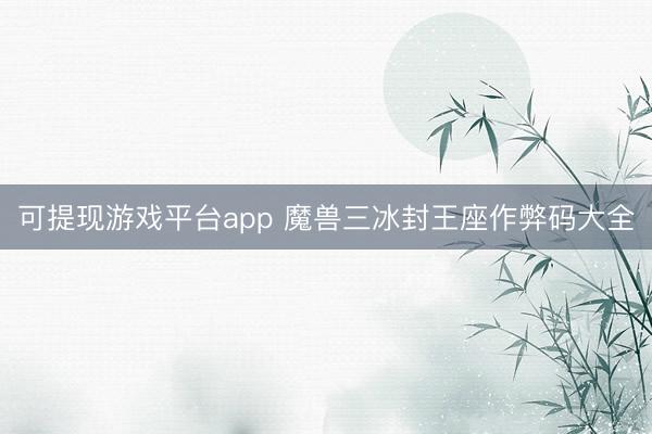 可提现游戏平台app 魔兽三冰封王座作弊码大全