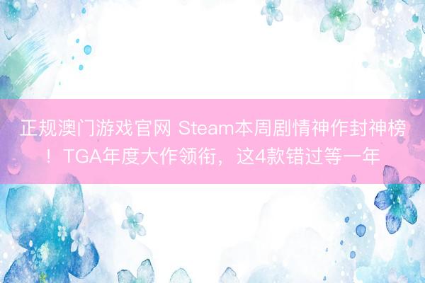正规澳门游戏官网 Steam本周剧情神作封神榜！TGA年度大作领衔，这4款错过等一年