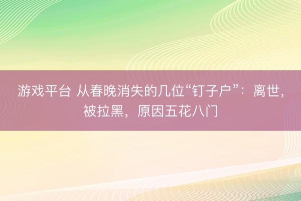 游戏平台 从春晚消失的几位“钉子户”:离世,被拉黑,原因五花八门
