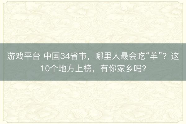 游戏平台 中国34省市，哪里人最会吃“羊”？这10个地方上榜，有你家乡吗？
