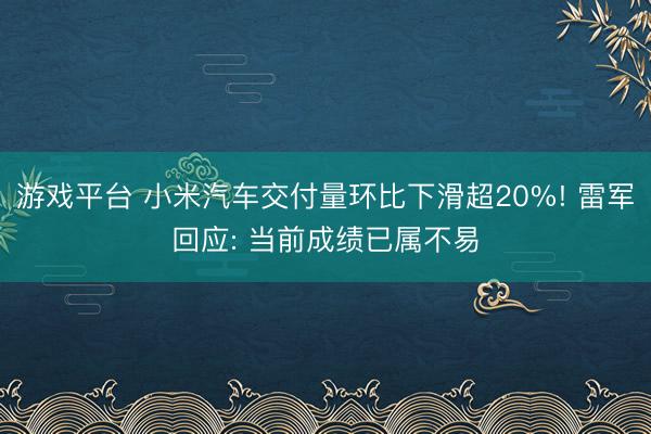 游戏平台 小米汽车交付量环比下滑超20%! 雷军回应: 当前成绩已属不易