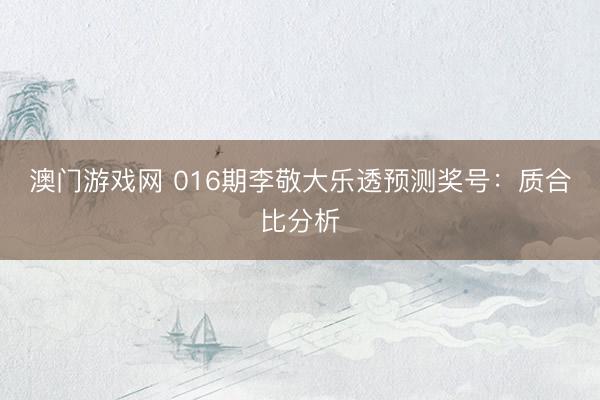 澳门游戏网 016期李敬大乐透预测奖号：质合比分析