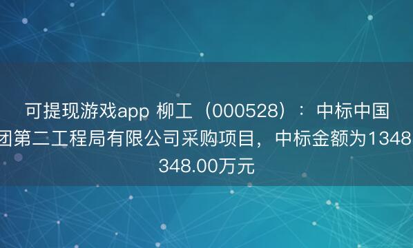 可提现游戏app 柳工（000528）：中标中国安能集团第二工程局有限公司采购项目，中标金额为1348.00万元