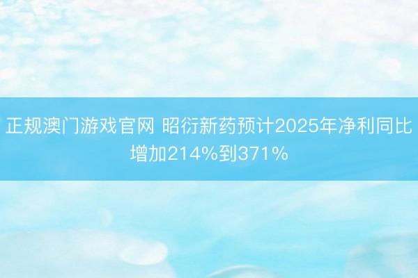 正规澳门游戏官网 昭衍新药预计2025年净利同比增加214%到371%