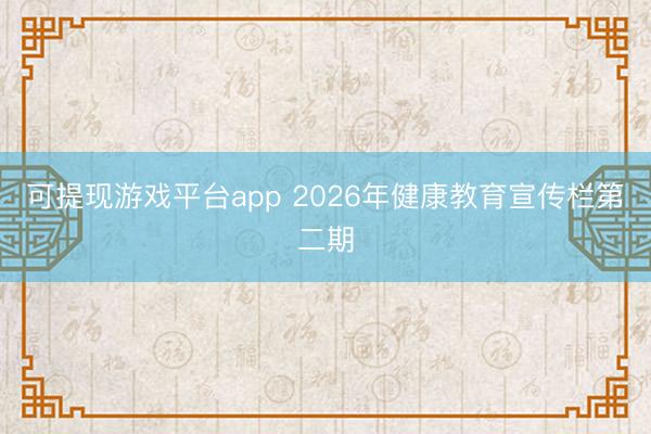 可提现游戏平台app 2026年健康教育宣传栏第二期