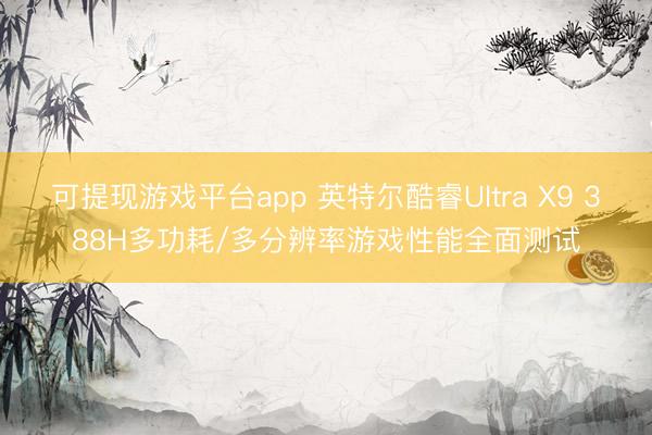 可提现游戏平台app 英特尔酷睿Ultra X9 388H多功耗/多分辨率游戏性能全面测试