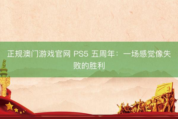 正规澳门游戏官网 PS5 五周年：一场感觉像失败的胜利