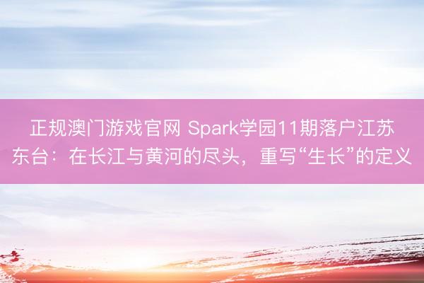 正规澳门游戏官网 Spark学园11期落户江苏东台：在长江与黄河的尽头，重写“生长”的定义