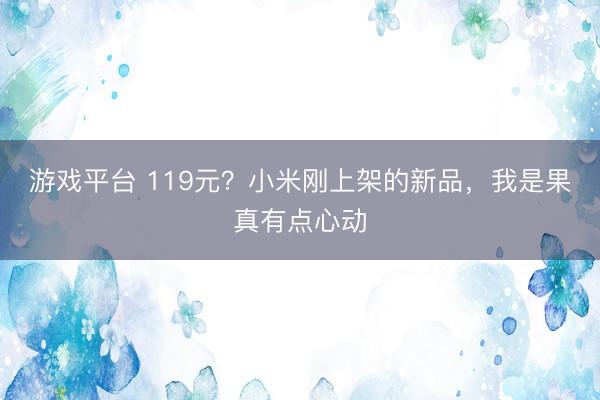 游戏平台 119元?小米刚上架的新品,我是果真有点心动
