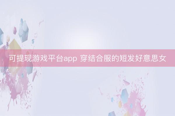 可提现游戏平台app 穿结合服的短发好意思女