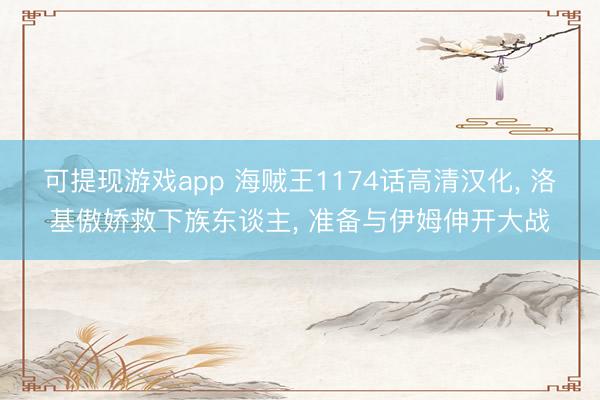 可提现游戏app 海贼王1174话高清汉化, 洛基傲娇救下族东谈主, 准备与伊姆伸开大战