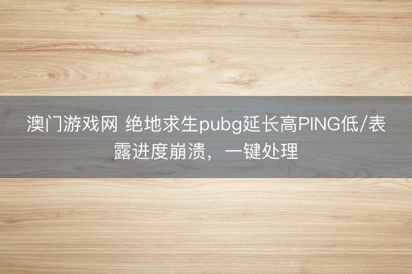 澳门游戏网 绝地求生pubg延长高PING低/表露进度崩溃,一键处理