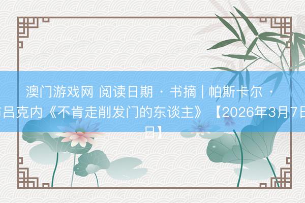 澳门游戏网 阅读日期 · 书摘 | 帕斯卡尔 · 布吕克内《不肯走削发门的东谈主》【2026年3月7日】