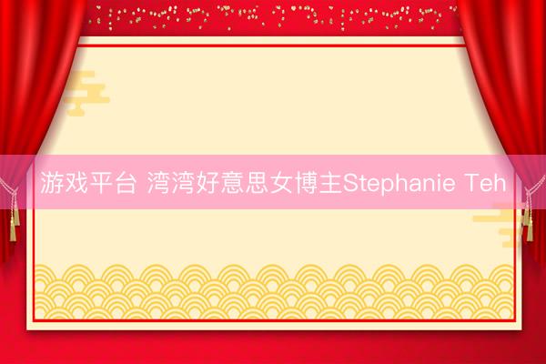 游戏平台 湾湾好意思女博主Stephanie Teh