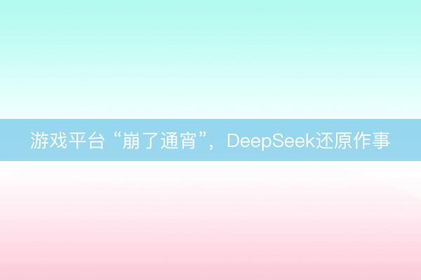 游戏平台 “崩了通宵”,DeepSeek还原作事