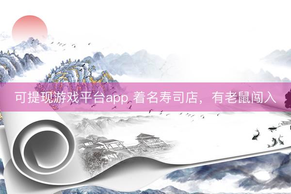 可提现游戏平台app 着名寿司店，有老鼠闯入