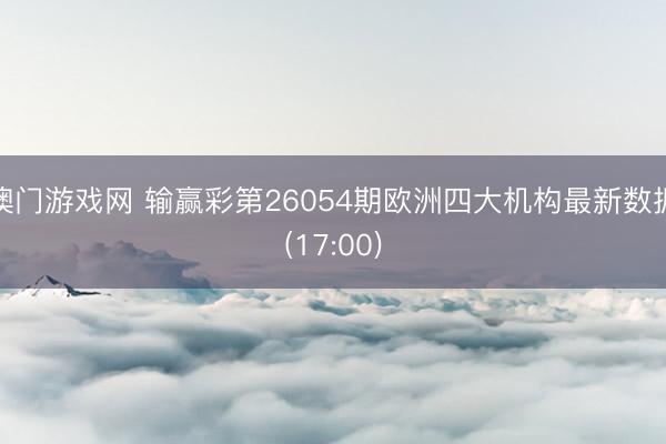 澳门游戏网 输赢彩第26054期欧洲四大机构最新数据(17:00)