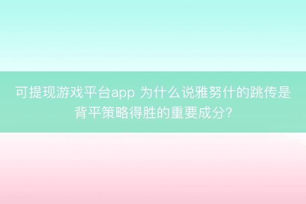 可提现游戏平台app 为什么说雅努什的跳传是背平策略得胜的重要成分？