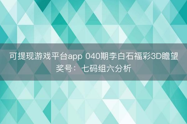 可提现游戏平台app 040期李白石福彩3D瞻望奖号:七码组六分析