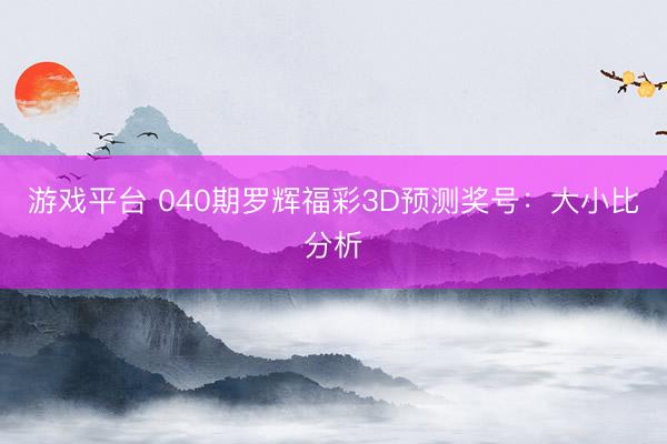 游戏平台 040期罗辉福彩3D预测奖号：大小比分析