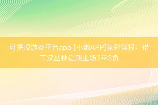 可提现游戏平台app [小炮APP]竞彩谍报：诺丁汉丛林近期主场3平3负