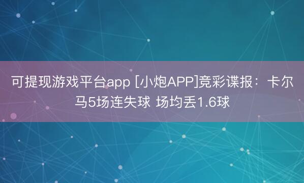 可提现游戏平台app [小炮APP]竞彩谍报：卡尔马5场连失球 场均丢1.6球