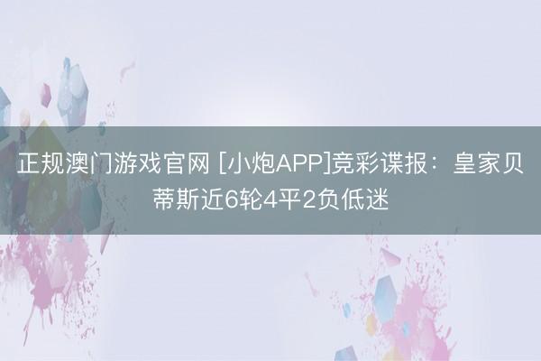 正规澳门游戏官网 [小炮APP]竞彩谍报：皇家贝蒂斯近6轮4平2负低迷