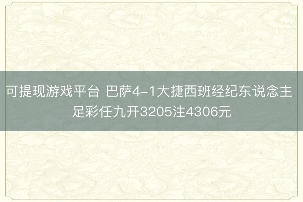 可提现游戏平台 巴萨4-1大捷西班经纪东说念主 足彩任九开3205注4306元