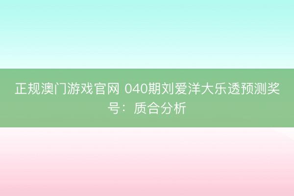 正规澳门游戏官网 040期刘爱洋大乐透预测奖号：质合分析