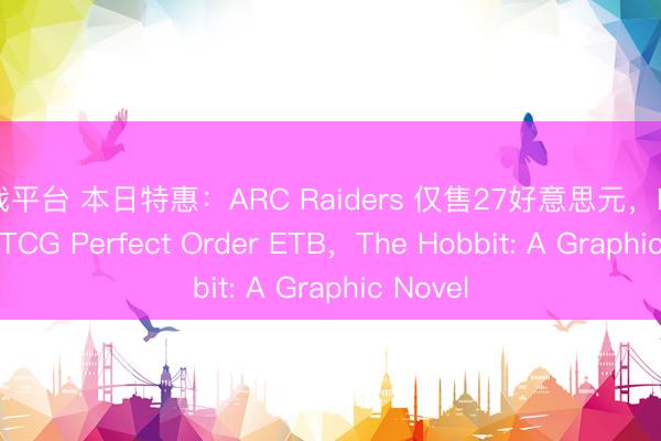 游戏平台 本日特惠：ARC Raiders 仅售27好意思元，Pokémon TCG Perfect Order ETB，The Hobbit: A Graphic Novel