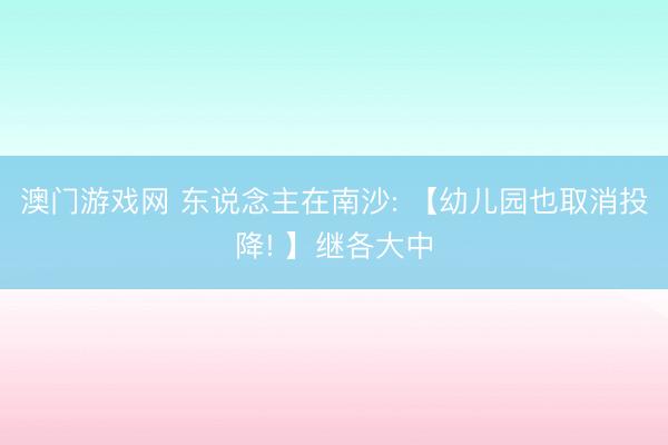 澳门游戏网 东说念主在南沙: 【幼儿园也取消投降! 】继各大中